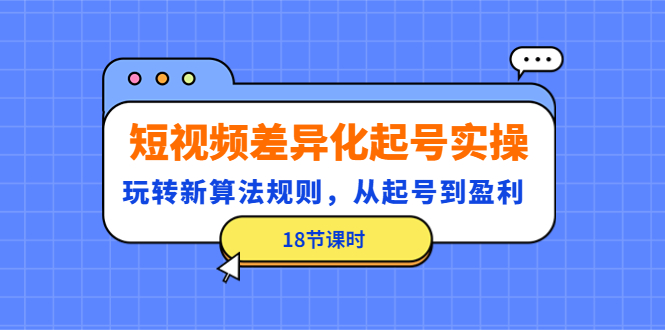 【副业项目4744期】短视频差异化起号实操，玩转新算法规则，从起号到盈利（18节课时）-村长副业网