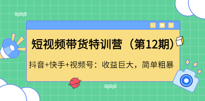 【副业项目4672期】短视频带货特训营（第12期）抖音+快手+视频号：收益巨大，简单粗暴-村长副业网