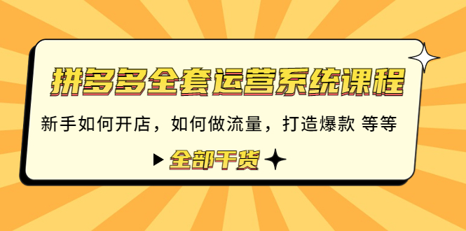 【副业项目4693期】拼多多全套运营系统课程：新手如何开店 如何做流量 打造爆款 等等 全部干货-村长副业网
