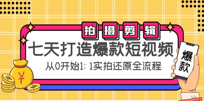 【副业项目4695期】七天打造爆款短视频：拍摄+剪辑实操，从0开始1:1实拍还原实操全流程-村长副业网