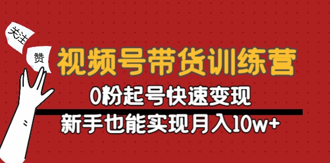 【副业项目4705期】视频号带货训练营：0粉起号快速变现，新手也能实现月入10w+-村长副业网