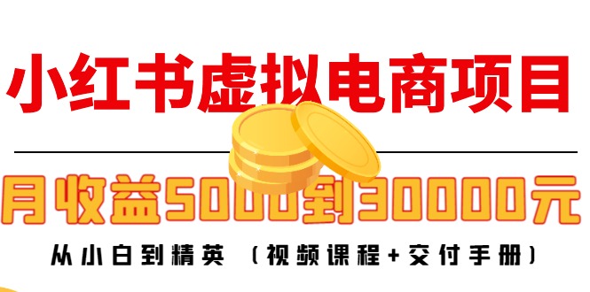 【副业项目4712期】小红书虚拟电商项目：从小白到精英 月收益5000到30000 (视频课程+交付手册)-村长副业网
