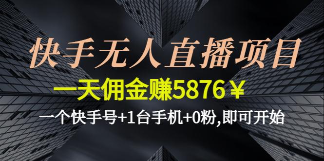 【副业项目4720期】快手无人直播项目，一天佣金赚5876￥一个快手号+1台手机+0粉,即可开始-村长副业网