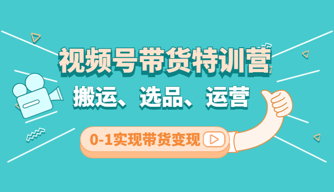 【副业项目4725期】视频号带货特训营(第3期)：搬运、选品、运营、0-1实现带货变现-村长副业网