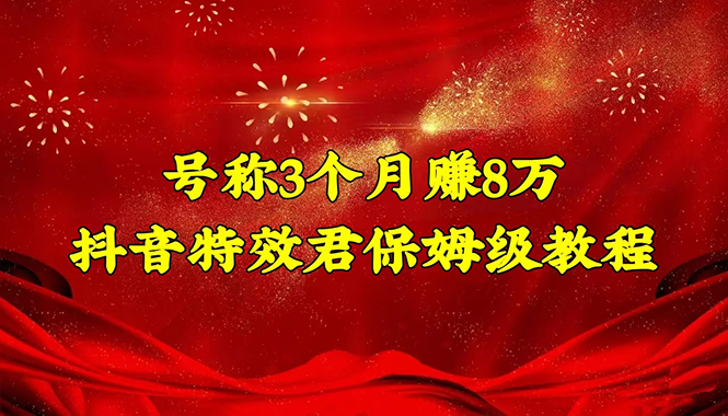 【副业项目4727期】号称3个月赚8万的抖音特效君保姆级教程，新手一个月搞5000+（教程+软件）-村长副业网