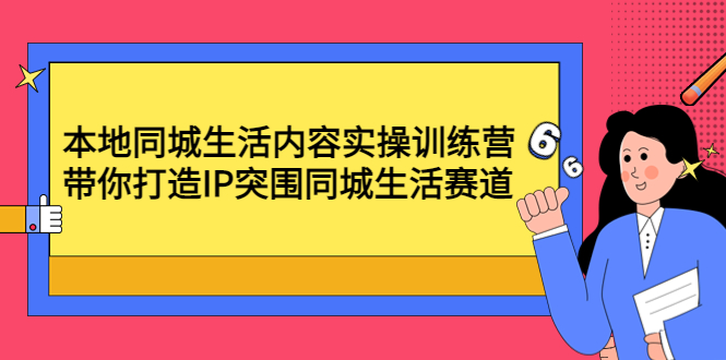 【副业项目4731期】本地同城生活内容实操训练营：带你打造IP突围同城生活赛道-村长副业网