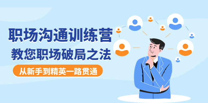 【副业项目4736期】职场沟通训练营：教您职场破局之法，从新手到精英一路贯通-村长副业网