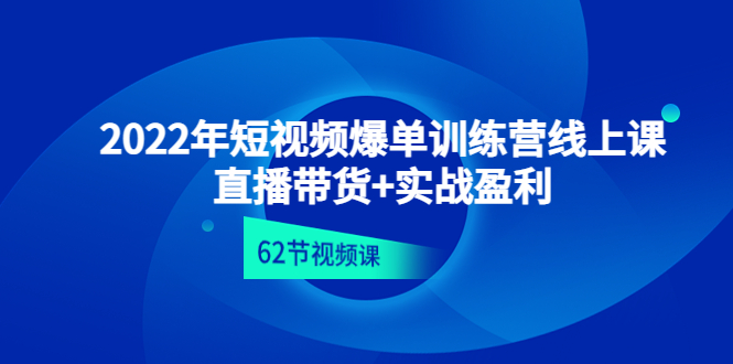【副业项目4737期】2022年短视频爆单训练营线上课：直播带货+实操盈利（62节视频课)-村长副业网