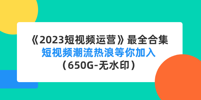 【副业项目4754期】《2023短视频运营》最全合集：短视频潮流热浪等你加入（650G-无水印）-村长副业网