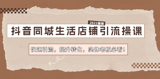 【副业项目4755期】抖音同城生活店铺引流操课：快速引流，提升转化，实体老板必看-村长副业网
