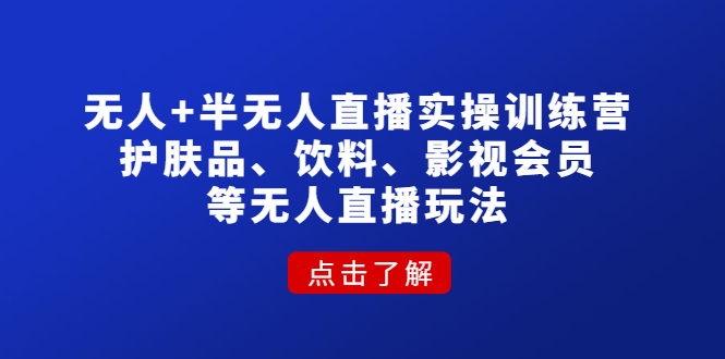 【副业项目4764期】无人+半无人直播实操训练营：护肤品、饮料、影视会员等无人直播玩法-村长副业网