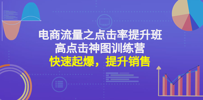 【副业项目4793期】电商流量之点击率提升班+高点击神图训练营：快速起爆，提升销售-村长副业网