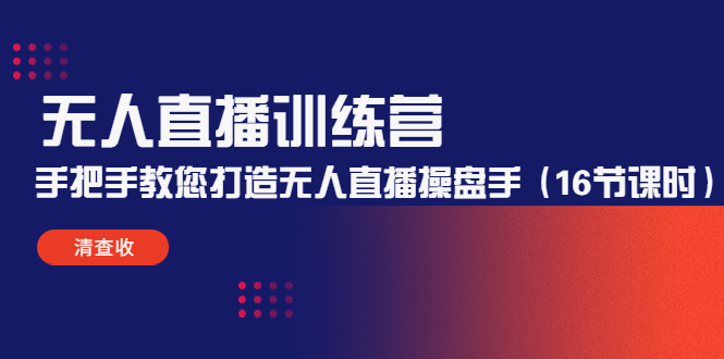 【副业项目4803期】无人直播训练营：手把手教您打造无人直播操盘手（16节课时）-村长副业网