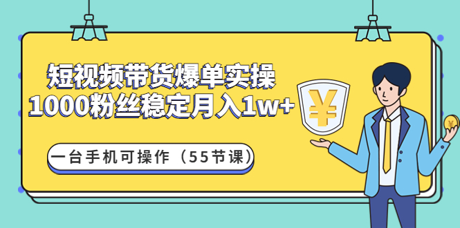 【副业项目4806期】短视频带货爆单实操：1000粉丝稳定月入1w+一台手机可操作（55节课）-村长副业网