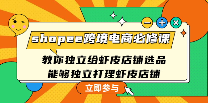 【副业项目4830期】shopee跨境电商必修课：教你独立给虾皮店铺选品，能够独立打理虾皮店铺-村长副业网