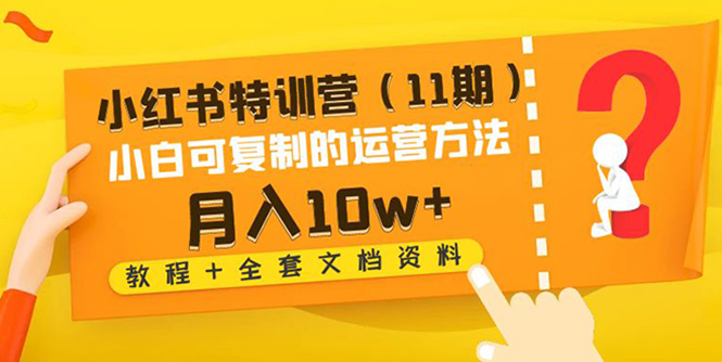 【副业项目4833期】小红书特训营（11期）小白可复制的运营方法-月入10w+（教程+全套文档资料)-村长副业网