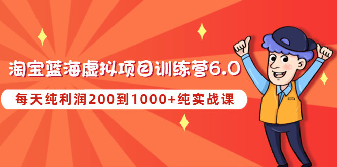 【副业项目4829期】黄岛主《淘宝蓝海虚拟项目陪跑训练营6.0》每天纯利润200到1000+纯实战课-村长副业网