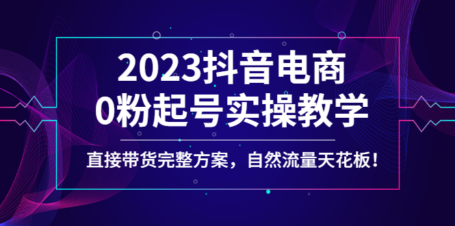 【副业项目4929期】2023抖音电商0粉起号实操教学，直接带货完整方案，自然流量天花板-村长副业网