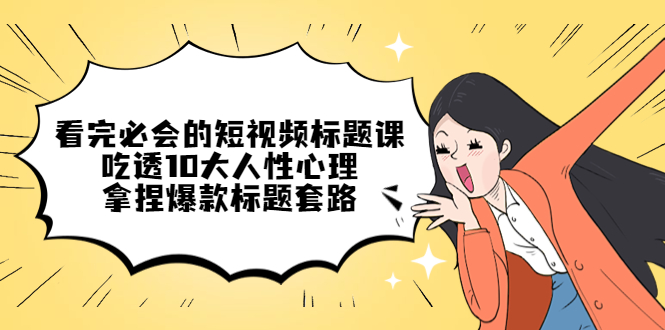 【副业项目4935期】看完必会的短视频标题课，吃透10大人性心理，拿捏爆款标题套路-村长副业网