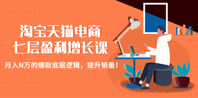 【副业项目4874期】淘宝天猫电商七层盈利增长课：月入N万的爆款底层逻辑，提升销量-村长副业网