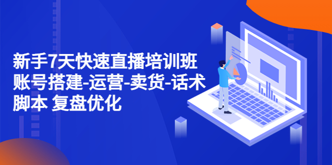【副业项目4970期】新手7天快速直播培训班：账号搭建-运营-卖货-话术脚本 复盘优化（14节）-村长副业网