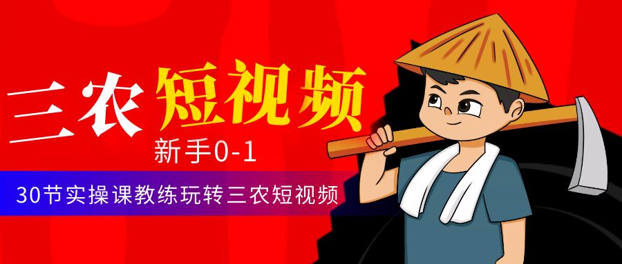 【副业项目4854期】三农短视频从0~1运营课：30节实操课教练玩转三农短视频-村长副业网