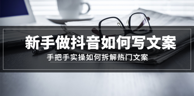 【副业项目4855期】新手做抖音如何写文案，手把手实操如何拆解热门文案-村长副业网