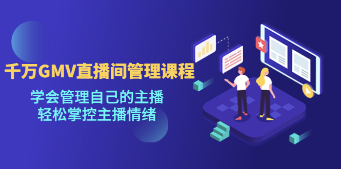 【副业项目4923期】千万GMV直播间的管理课程：学会管理自己的主播，轻松掌控主播情绪-村长副业网