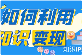 【副业项目4847期】知识IP变现训练营：手把手带你如何做知识IP赚钱，助你逆袭人生-村长副业网