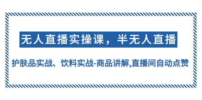 【副业项目4862期】无人直播实操，半无人直播、护肤品实战、饮料实战-商品讲解,直播间自动点赞-村长副业网