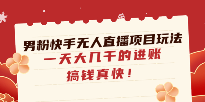 【副业项目4898期】男粉快手无人直播项目玩法，一天大几千的进账，搞钱真快-村长副业网