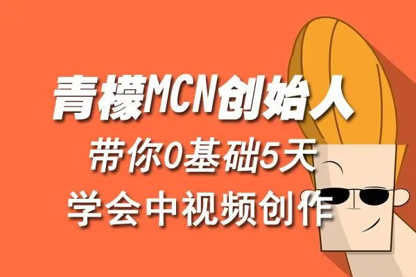 【副业项目4904期】青檬MCN创始人亲自带你0基础5天学会中视频创作：深度运营中视频，掌握平台运营规则-村长副业网