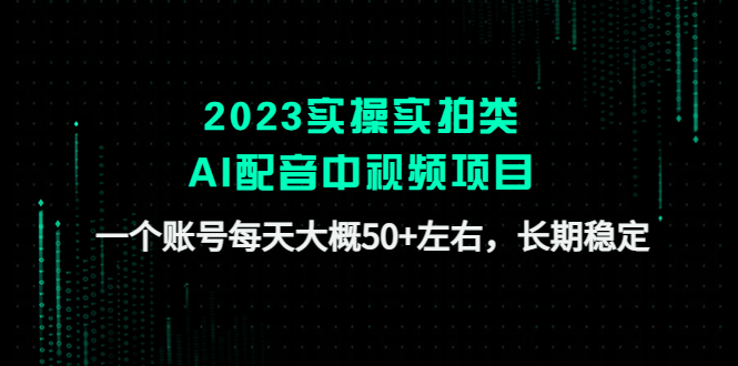 【副业项目4910期】2023实操实拍类AI配音中视频项目，一个账号每天大概50+左右，长期稳定-村长副业网