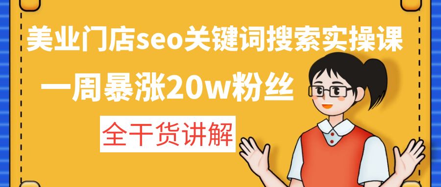 【副业项目4948期】美业门店seo关键词搜索实操课：一周暴涨20w粉丝，全干货讲解-村长副业网