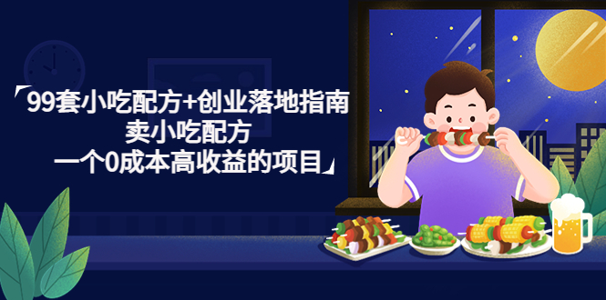 【副业项目4968期】99套小吃配方+创业落地指南，卖小吃配方，一个0成本高收益的项目-村长副业网