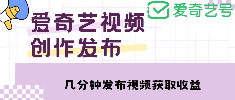 【副业项目4972期】爱奇艺号视频发布，每天几分钟即可发布视频，月入10000+【教程+涨粉攻略】-村长副业网