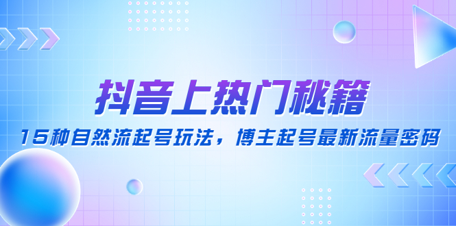 【副业项目4890期】抖音上热门秘籍：15种自然流起号玩法，博主起号最新流量密码-村长副业网
