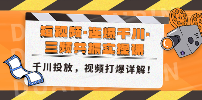 【副业项目5135期】短视频·连爆千川·三频共振实操课，千川投放，视频打爆讲解-村长副业网