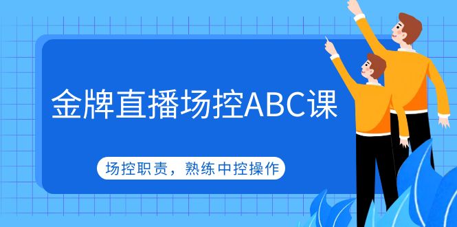 【副业项目5153期】金牌直播场控ABC课，场控职责，熟练中控操作-村长副业网