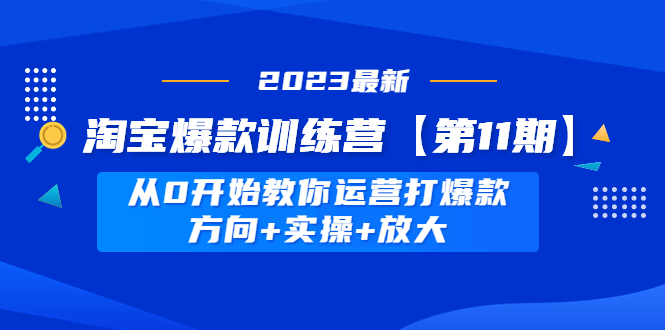 【副业项目5005期】淘宝爆款训练营【第11期】 从0开始教你运营打爆款，方向+实操+放大-村长副业网