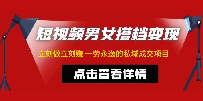 【副业项目5108期】东哲·短视频男女搭档变现 立刻做立刻赚 一劳永逸的私域成交项目（不露脸）-村长副业网