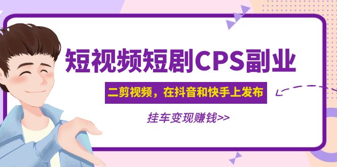 【副业项目5159期】黄岛主 · 短视频短剧CPS副业项目：二剪视频在抖音和快手上发布，挂车变现-村长副业网