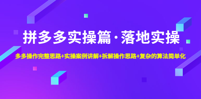 【副业项目5141期】拼多多实操篇·落地实操 完整思路+实操案例+拆解操作思路+复杂的算法简单化-村长副业网