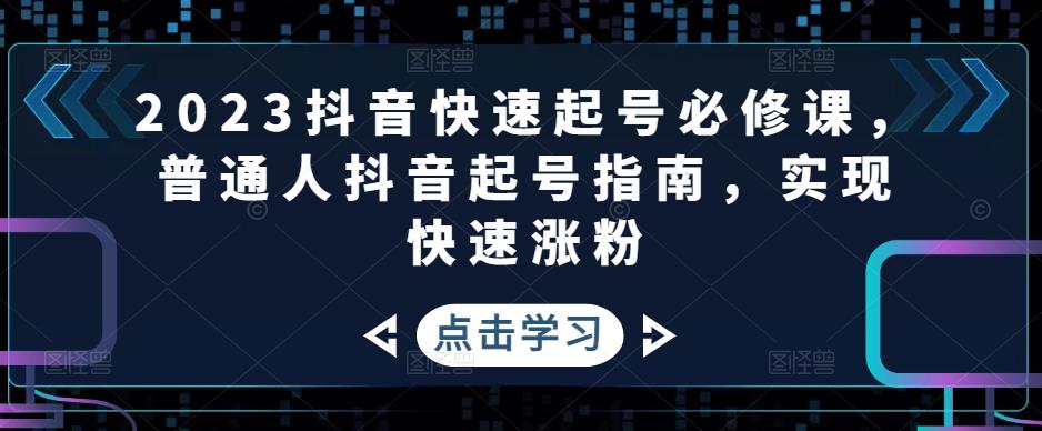 【副业项目5071期】2023抖音快速起号必修课，普通人抖音起号指南，实现快速涨粉-村长副业网