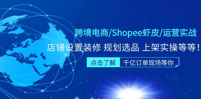 【副业项目5189期】跨境电商/Shopee虾皮/运营实战训练营：店铺设置装修 规划选品 上架实操等等-村长副业网
