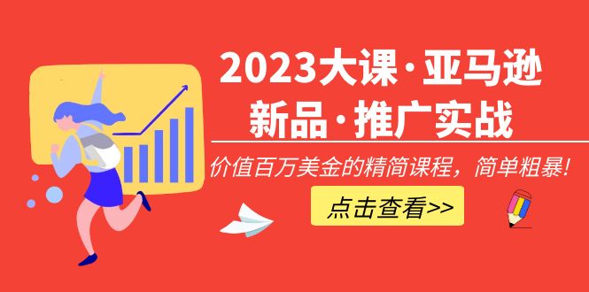 【副业项目5190期】2023大课·亚马逊新品·推广实战：价值百万美金的精简课程，简单粗暴-村长副业网