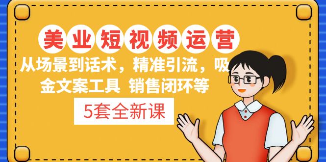 【副业项目5123期】5套·美业短视频运营课 从场景到话术·精准引流·吸金文案工具·销售闭环等-村长副业网