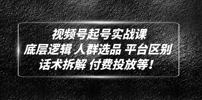 【副业项目5124期】视频号起号实战课：底层逻辑 人群选品 平台区别 话术拆解 付费投放等-村长副业网