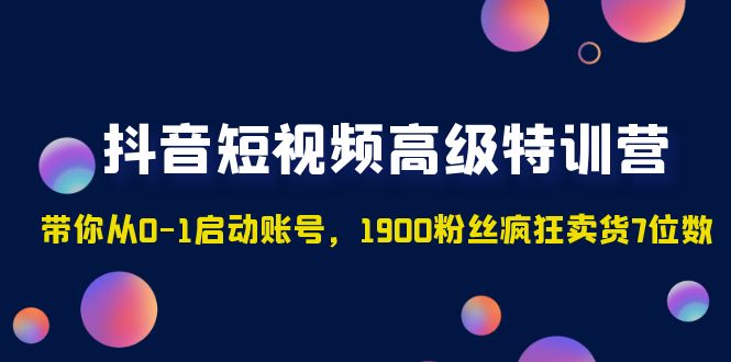 【副业项目5147期】抖音短视频高级特训营：带你从0-1启动账号，1900粉丝疯狂卖货7位数-村长副业网