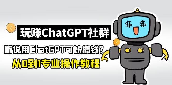 【副业项目5148期】玩赚ChatGPT社群：听说ChatGPT可以用来搞钱？从0到1保姆级教程-村长副业网